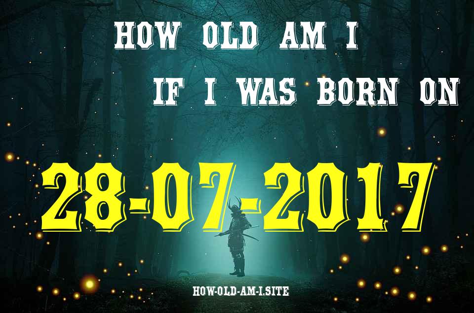 ᐈ Born On 28 July 2017 My Age in 2024? [100% ACCURATE Age Calculator!]