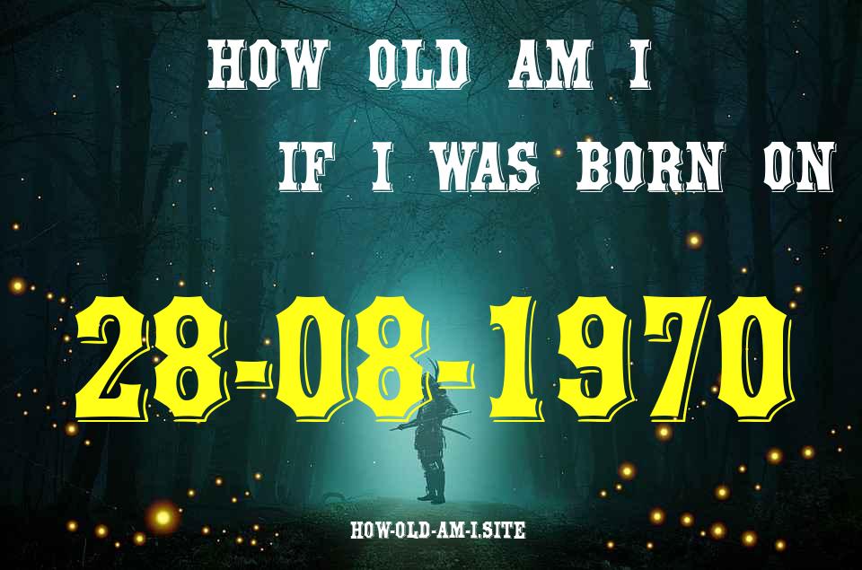 ᐈ Born On 28 August 1970 My Age in 2024? [100% ACCURATE Age Calculator!]