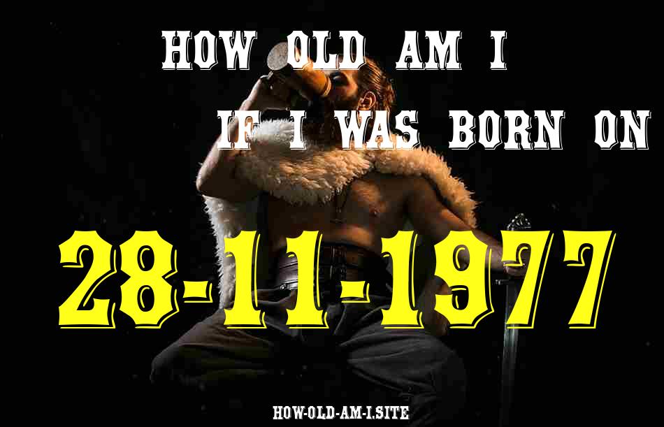 ᐈ Born On 28 November 1977 My Age in 2024? [100% ACCURATE Age Calculator!]
