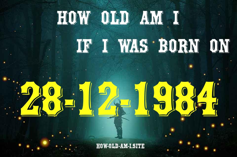 ᐈ Born On 28 December 1984 My Age in 2024? [100% ACCURATE Age Calculator!]