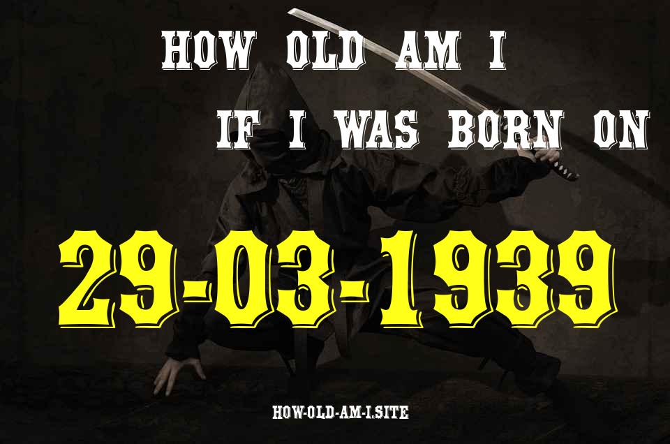 ᐈ Born On 29 March 1939 My Age in 2024? [100% ACCURATE Age Calculator!]