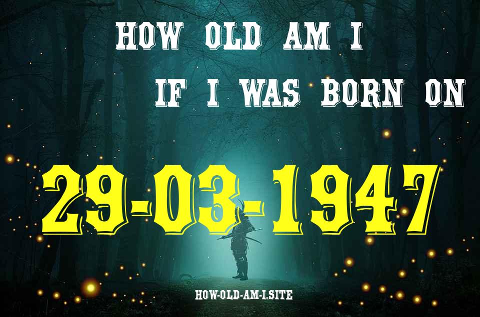 ᐈ Born On 29 March 1947 My Age in 2024? [100% ACCURATE Age Calculator!]