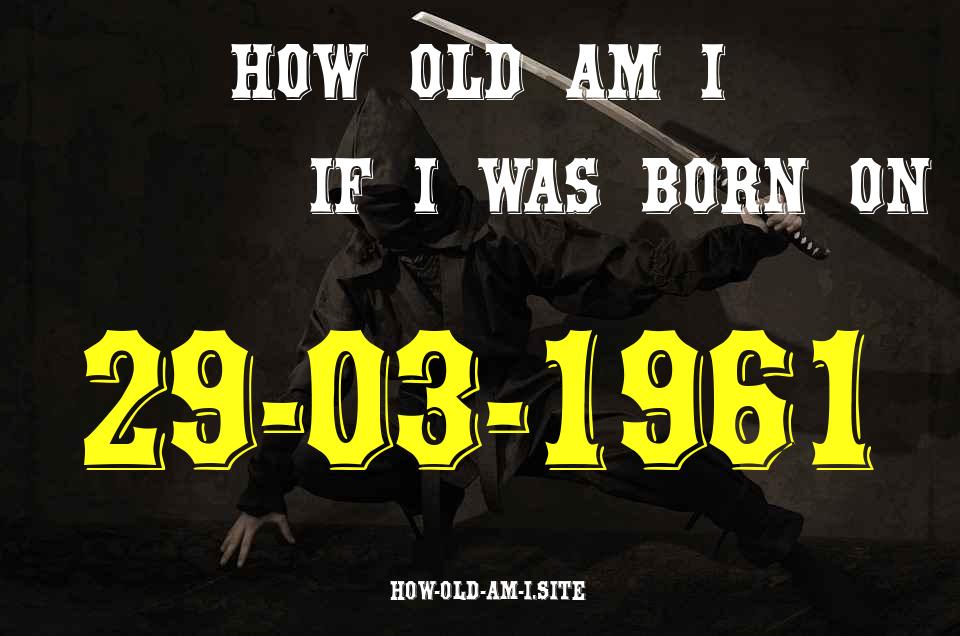 ᐈ Born On 29 March 1961 My Age in 2024? [100% ACCURATE Age Calculator!]
