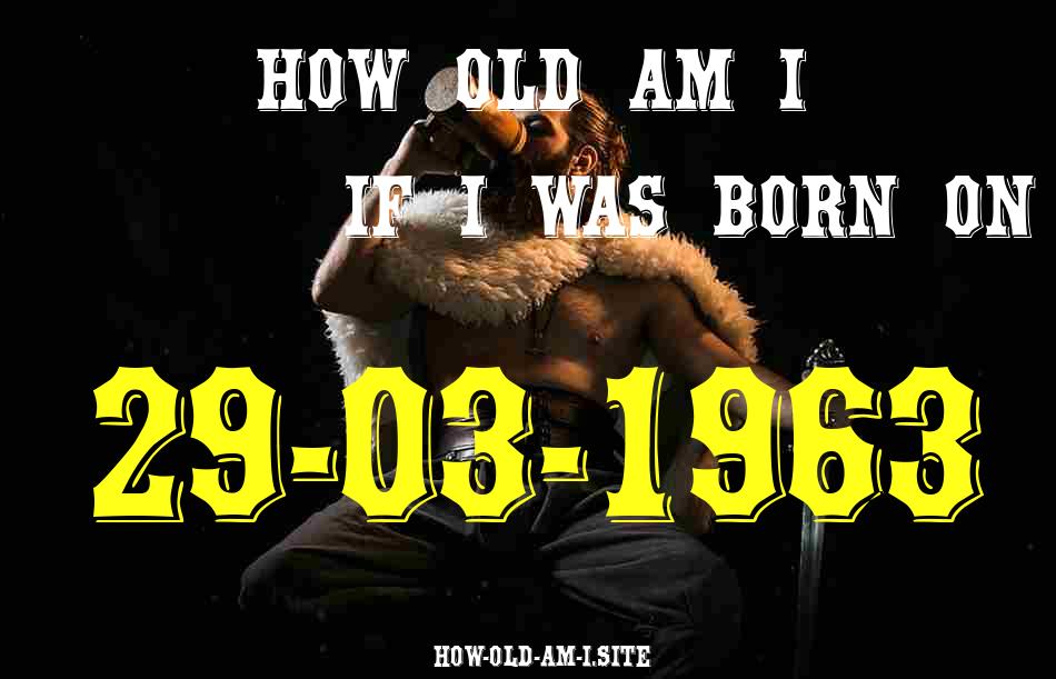 ᐈ Born On 29 March 1963 My Age in 2024? [100% ACCURATE Age Calculator!]