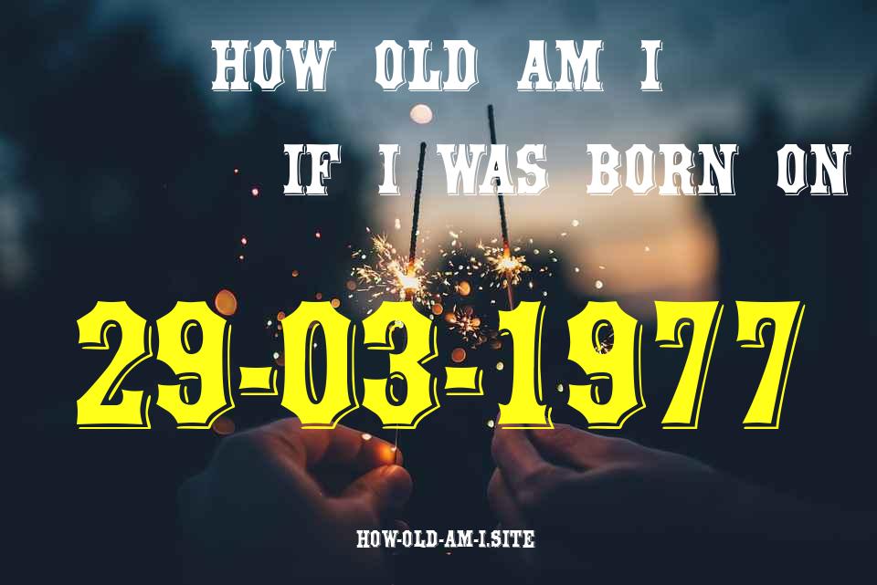 ᐈ Born On 29 March 1977 My Age in 2024? [100% ACCURATE Age Calculator!]