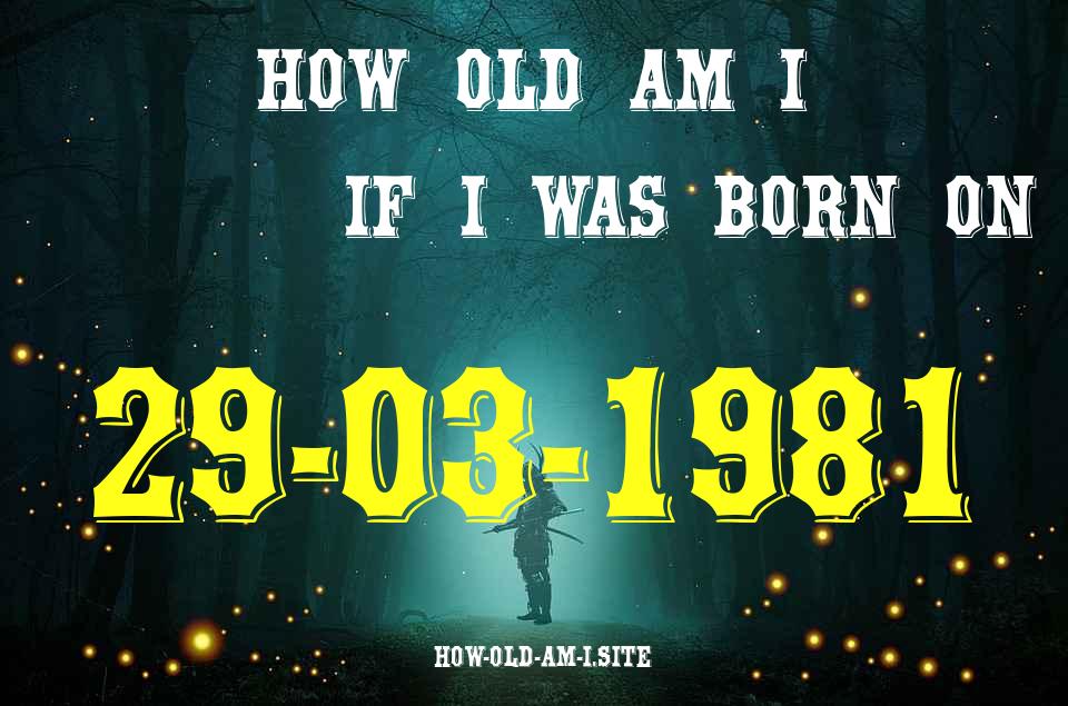 ᐈ Born On 29 March 1981 My Age in 2024? [100% ACCURATE Age Calculator!]