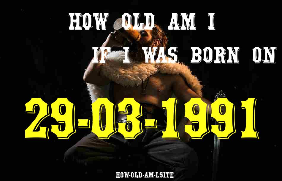 ᐈ Born On 29 March 1991 My Age in 2024? [100% ACCURATE Age Calculator!]