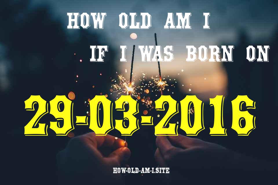 ᐈ Born On 29 March 2016 My Age in 2024? [100% ACCURATE Age Calculator!]