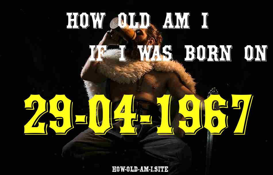 ᐈ Born On 29 April 1967 My Age in 2024? [100% ACCURATE Age Calculator!]