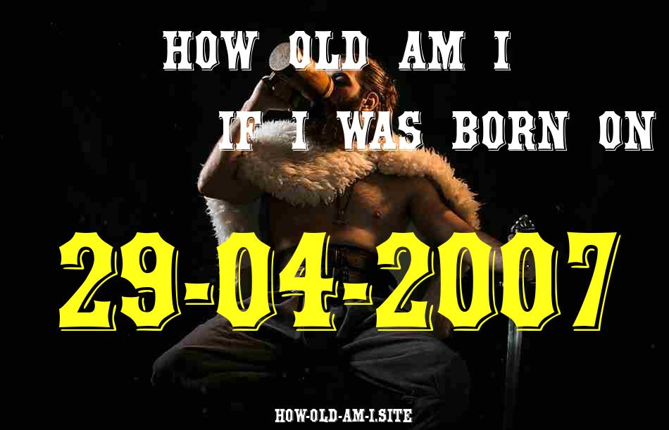 ᐈ Born On 29 April 2007 My Age in 2024? [100% ACCURATE Age Calculator!]