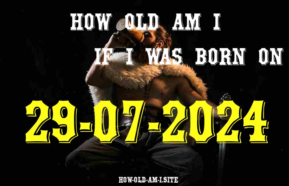 ᐈ Born On 29 July 2024 My Age in 2024? [100% ACCURATE Age Calculator!]