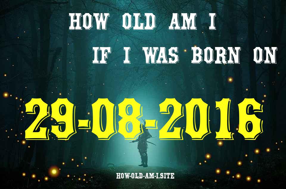 ᐈ Born On 29 August 2016 My Age in 2024? [100% ACCURATE Age Calculator!]