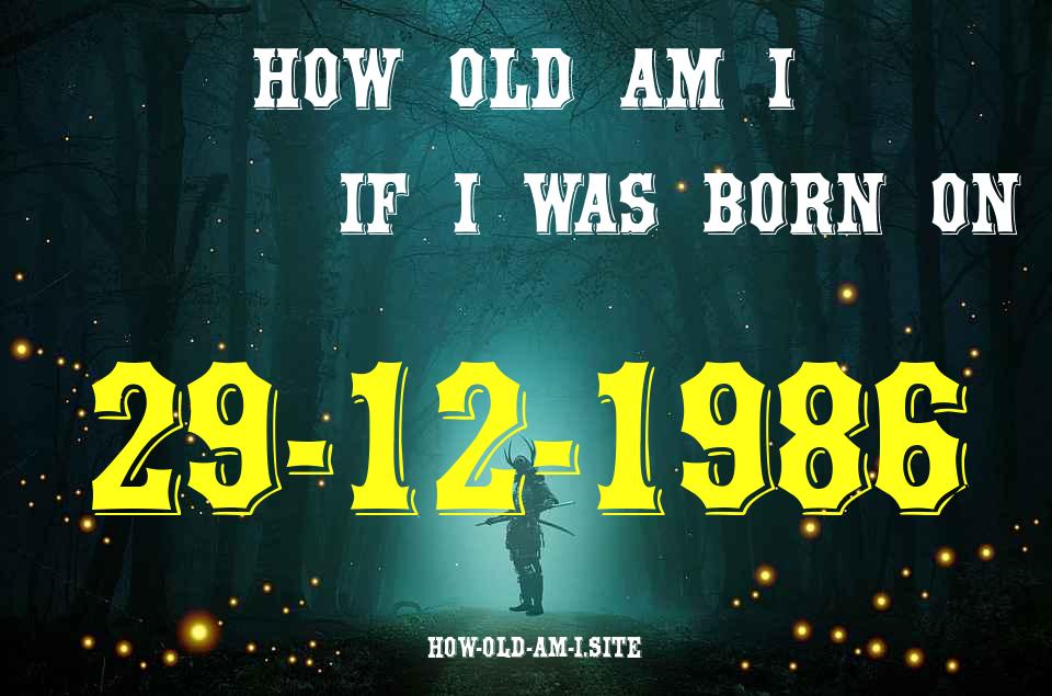 ᐈ Born On 29 December 1986 My Age in 2024? [100% ACCURATE Age Calculator!]