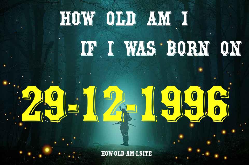 ᐈ Born On 29 December 1996 My Age in 2024? [100% ACCURATE Age Calculator!]