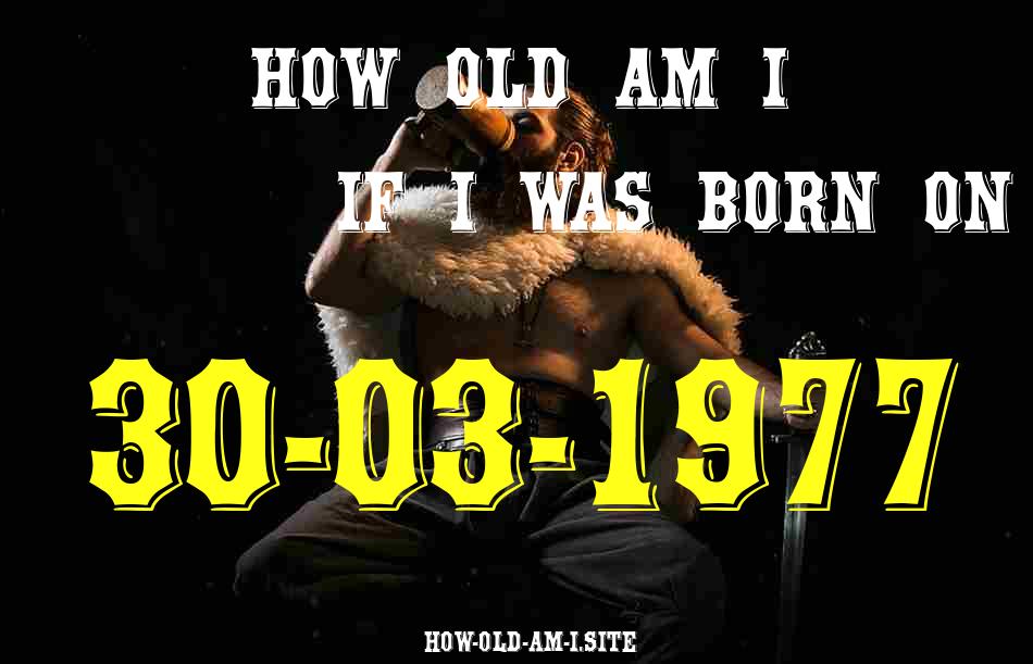 ᐈ Born On 30 March 1977 My Age in 2024? [100% ACCURATE Age Calculator!]