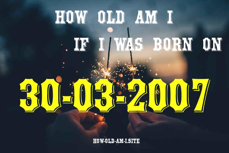 ᐈ Born On 30 March 2007 My Age in 2024? [100% ACCURATE Age Calculator!]