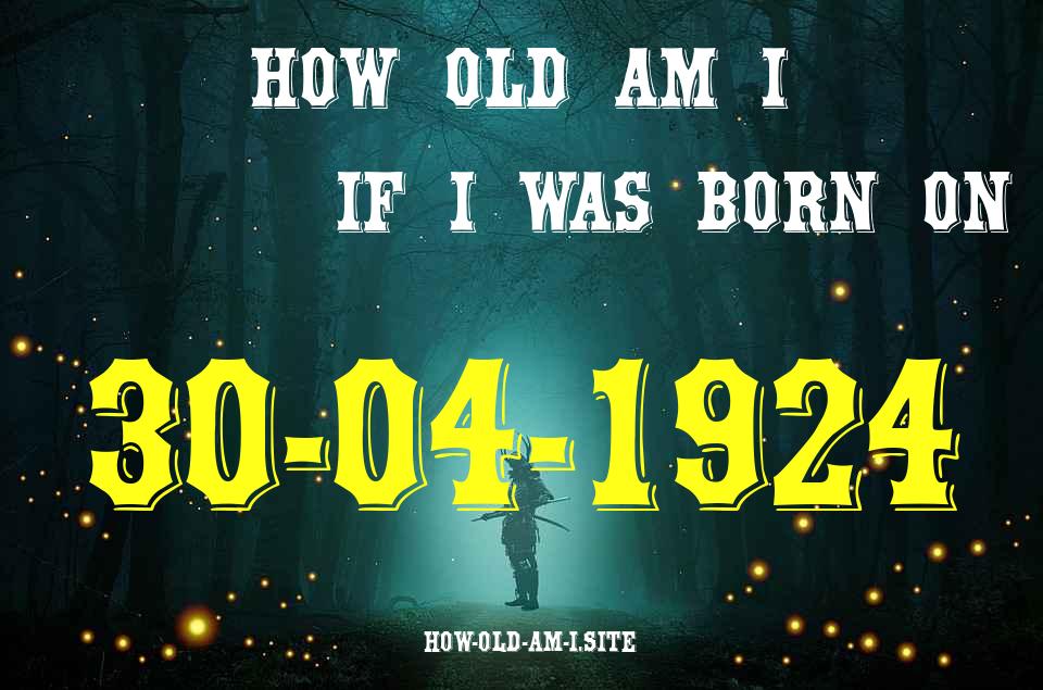 ᐈ Born On 30 April 1924 My Age in 2024? [100% ACCURATE Age Calculator!]