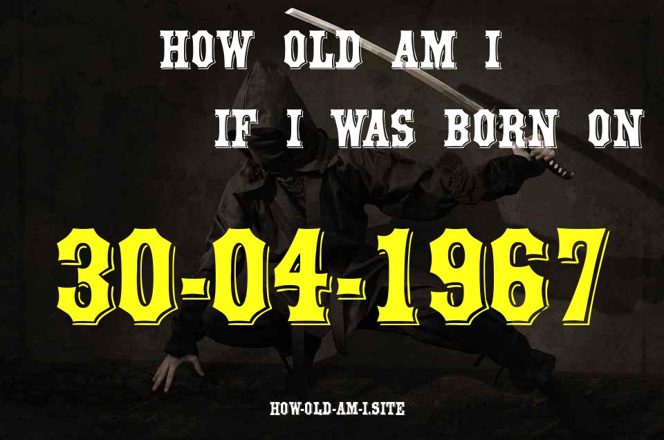 ᐈ Born On 30 April 1967 My Age in 2024? [100% ACCURATE Age Calculator!]