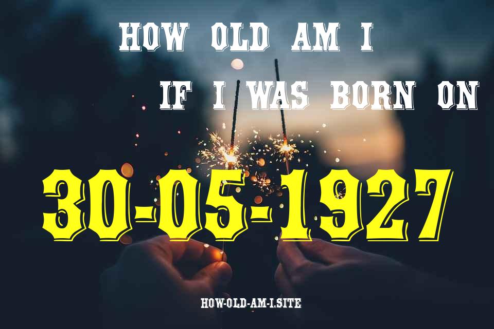 ᐈ Born On 30 May 1927 My Age in 2024? [100% ACCURATE Age Calculator!]