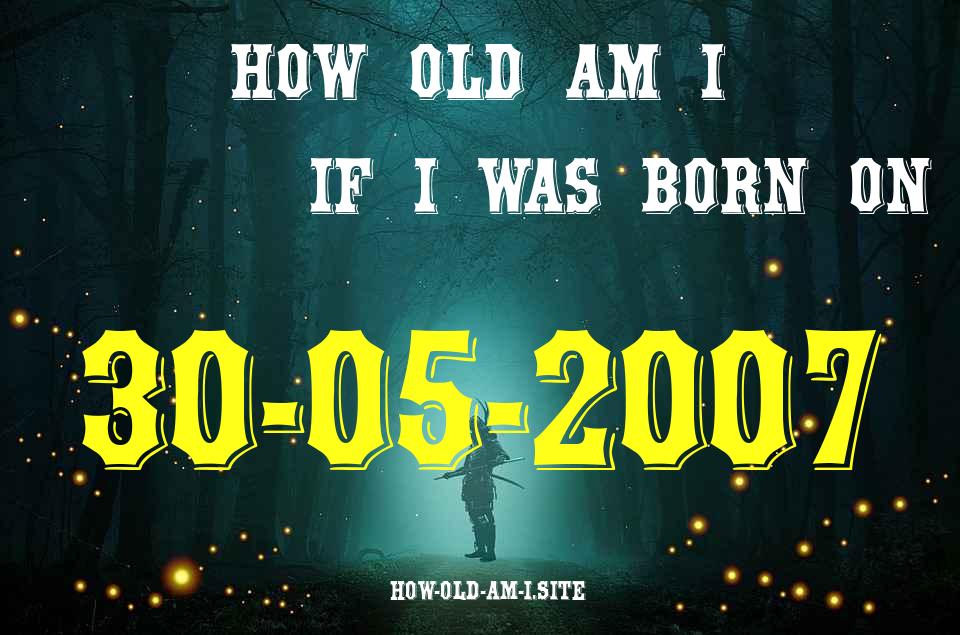 ᐈ Born On 30 May 2007 My Age in 2024? [100% ACCURATE Age Calculator!]