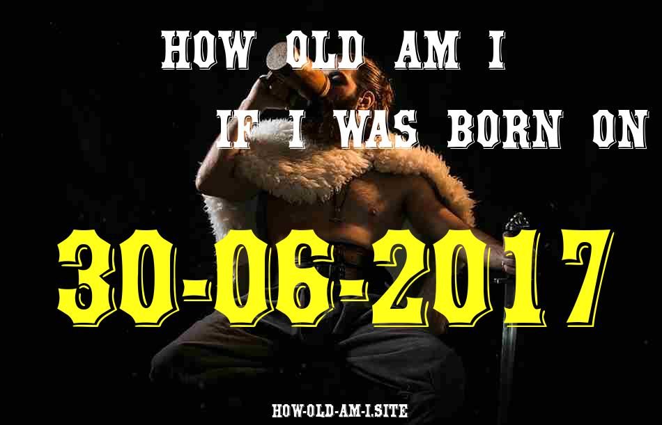 ᐈ Born On 30 June 2017 My Age in 2024? [100% ACCURATE Age Calculator!]