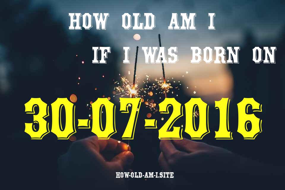 ᐈ Born On 30 July 2016 My Age in 2024? [100% ACCURATE Age Calculator!]