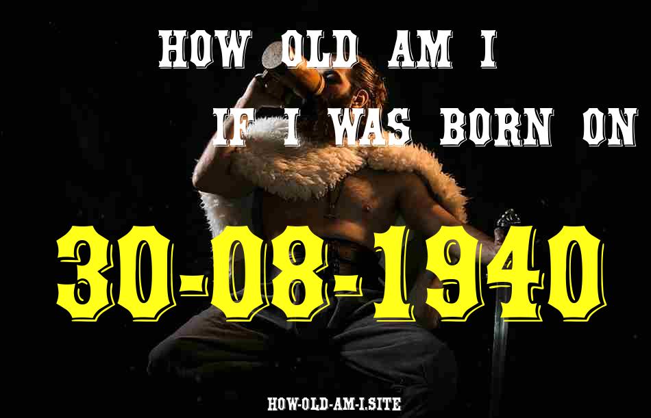 ᐈ Born On 30 August 1940 My Age in 2024? [100% ACCURATE Age Calculator!]