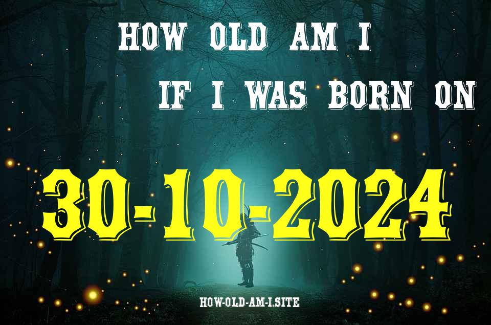 ᐈ Born On 30 October 2024 My Age in 2024? [100% ACCURATE Age Calculator!]