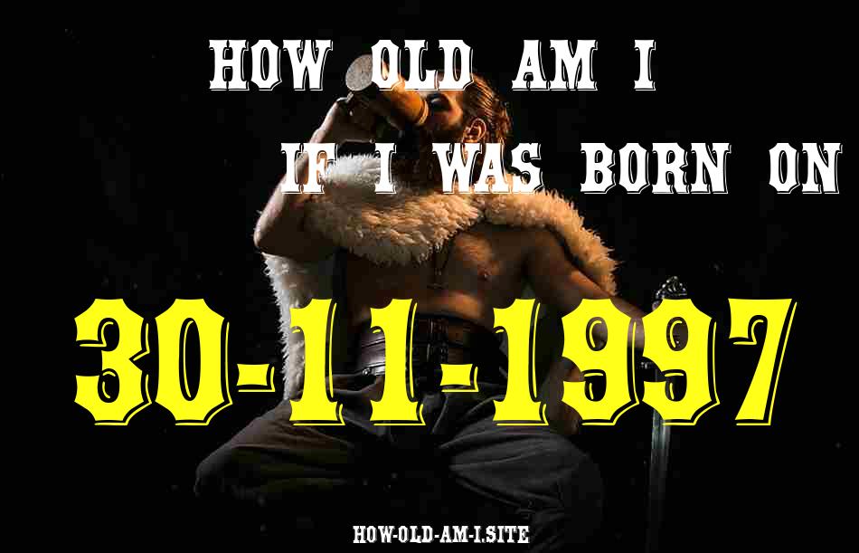 ᐈ Born On 30 November 1997 My Age in 2024? [100% ACCURATE Age Calculator!]