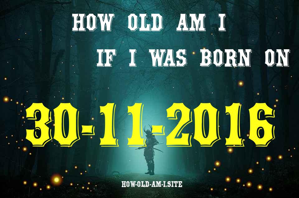 ᐈ Born On 30 November 2016 My Age in 2024? [100% ACCURATE Age Calculator!]