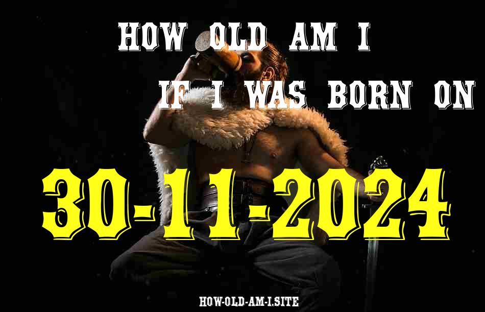 ᐈ Born On 30 November 2024 My Age in 2024? [100% ACCURATE Age Calculator!]