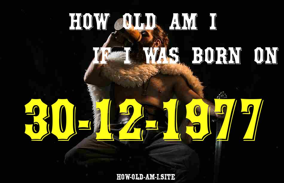ᐈ Born On 30 December 1977 My Age in 2024? [100% ACCURATE Age Calculator!]