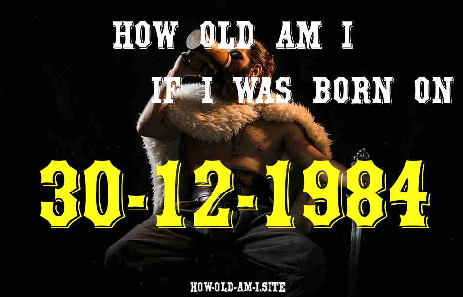 ᐈ Born On 30 December 1984 My Age in 2024? [100% ACCURATE Age Calculator!]