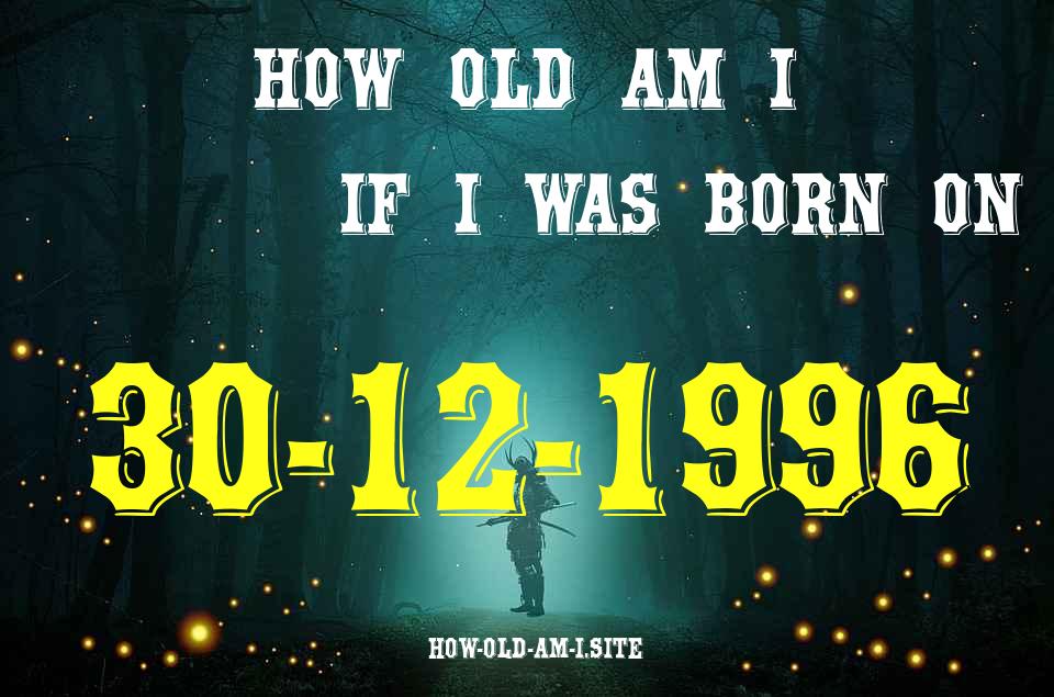 ᐈ Born On 30 December 1996 My Age in 2024? [100% ACCURATE Age Calculator!]