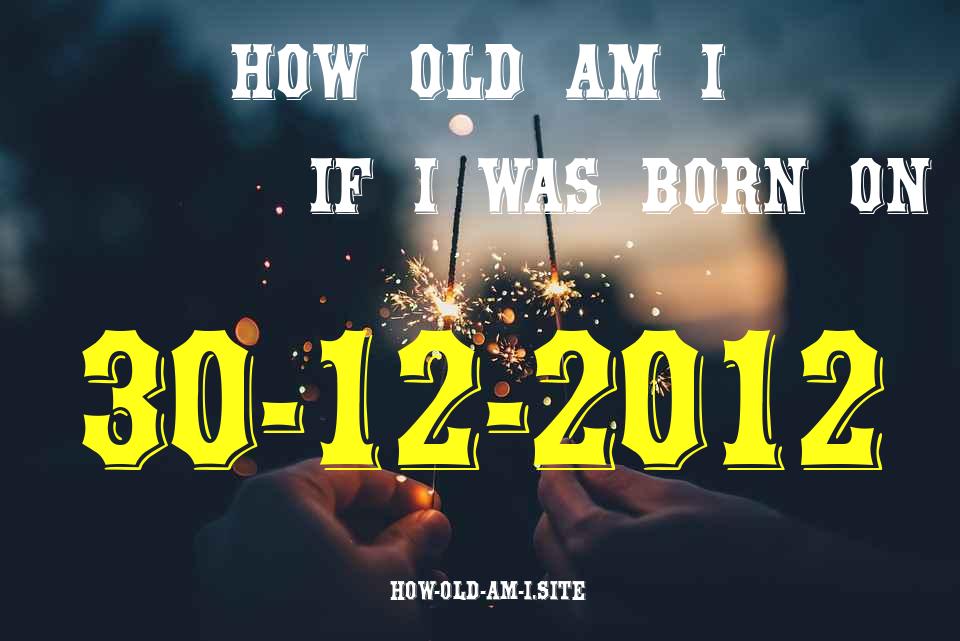 ᐈ Born On 30 December 2012 My Age in 2024? [100% ACCURATE Age Calculator!]