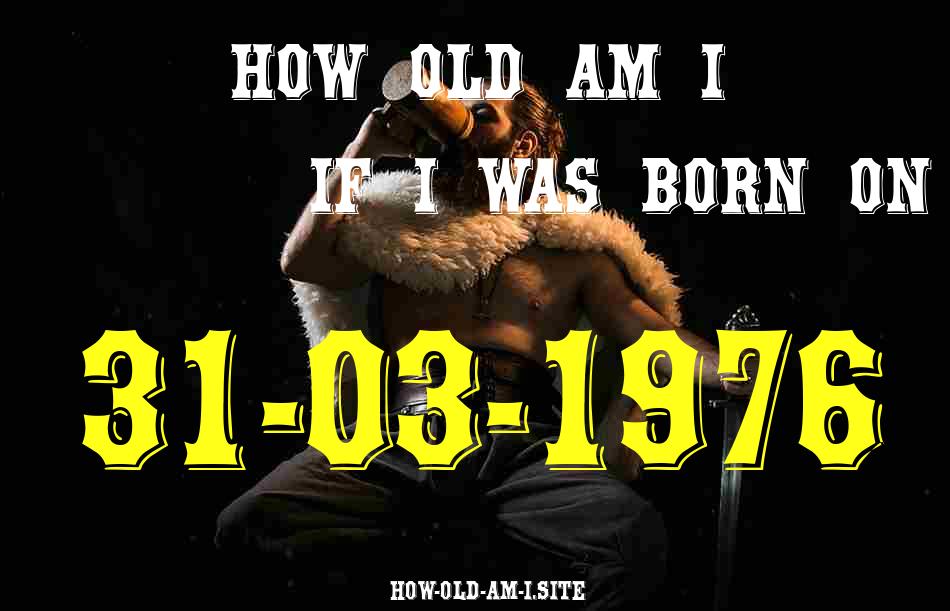 ᐈ Born On 31 March 1976 My Age in 2024? [100% ACCURATE Age Calculator!]