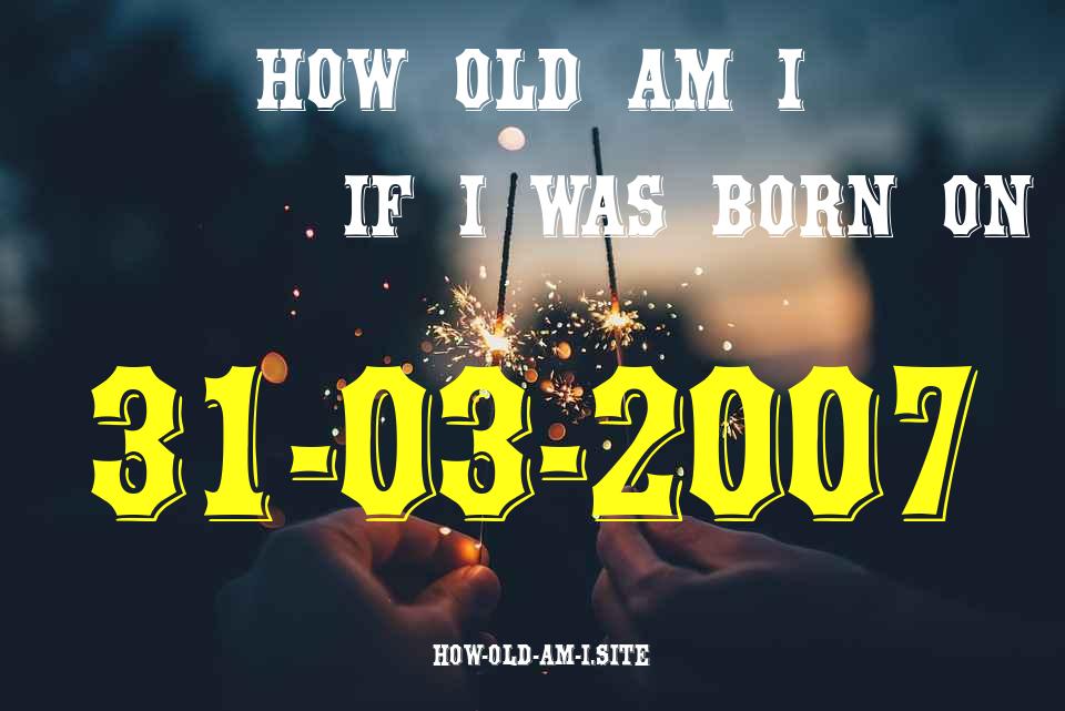 ᐈ Born On 31 March 2007 My Age in 2024? [100% ACCURATE Age Calculator!]