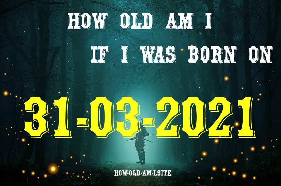 ᐈ Born On 31 March 2021 My Age in 2024? [100% ACCURATE Age Calculator!]