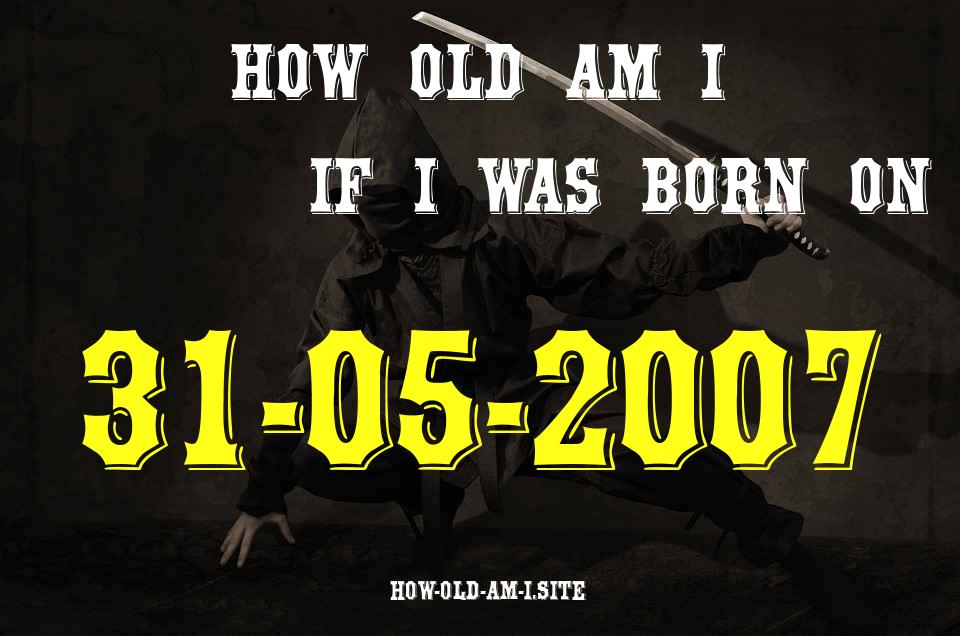 ᐈ Born On 31 May 2007 My Age in 2024? [100% ACCURATE Age Calculator!]