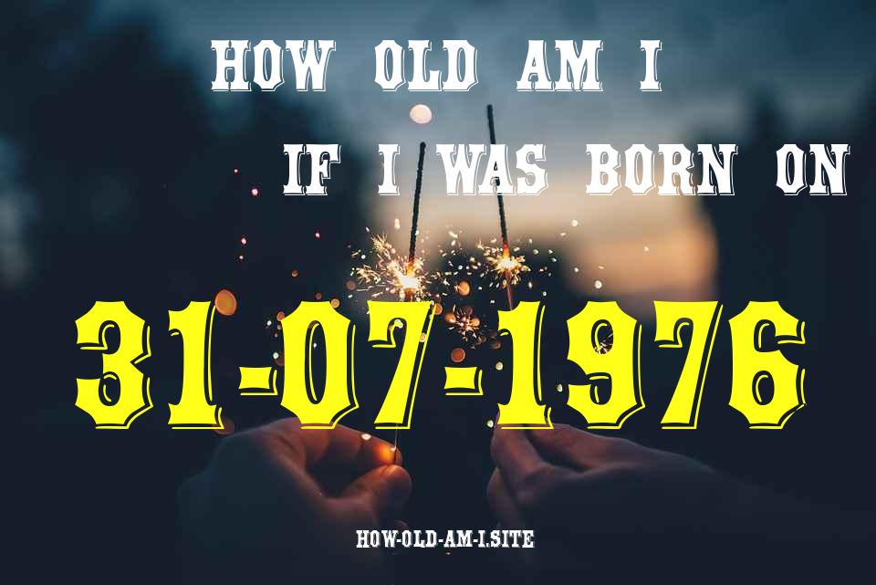 ᐈ Born On 31 July 1976 My Age in 2024? [100% ACCURATE Age Calculator!]