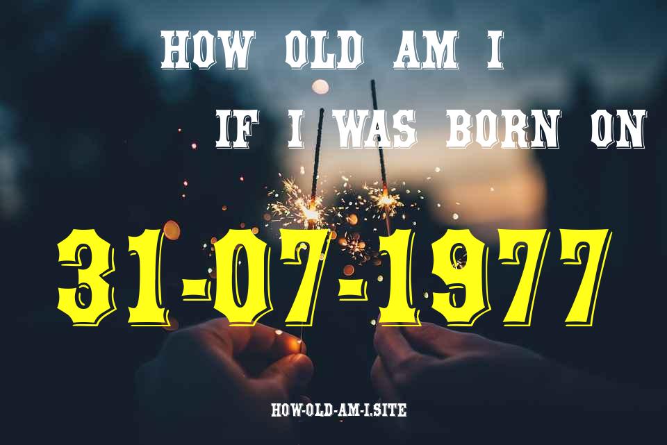 ᐈ Born On 31 July 1977 My Age in 2024? [100% ACCURATE Age Calculator!]