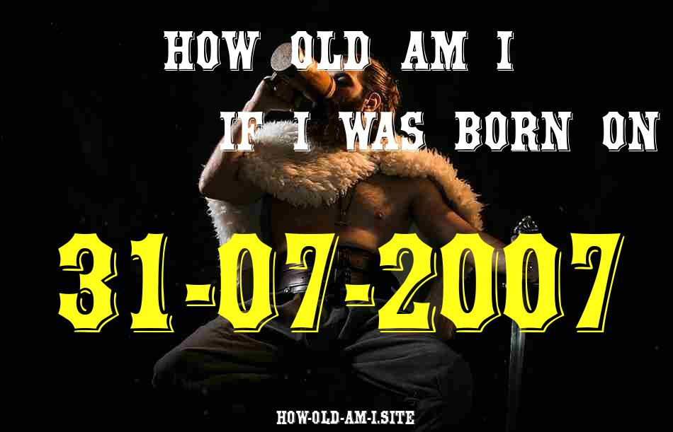 ᐈ Born On 31 July 2007 My Age in 2024? [100% ACCURATE Age Calculator!]