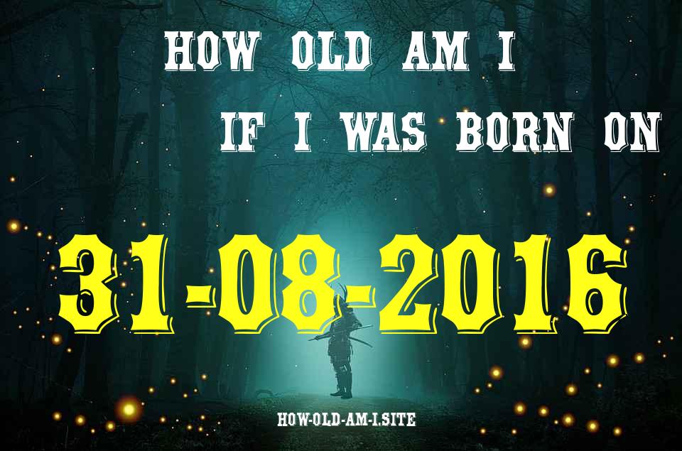 ᐈ Born On 31 August 2016 My Age in 2024? [100% ACCURATE Age Calculator!]