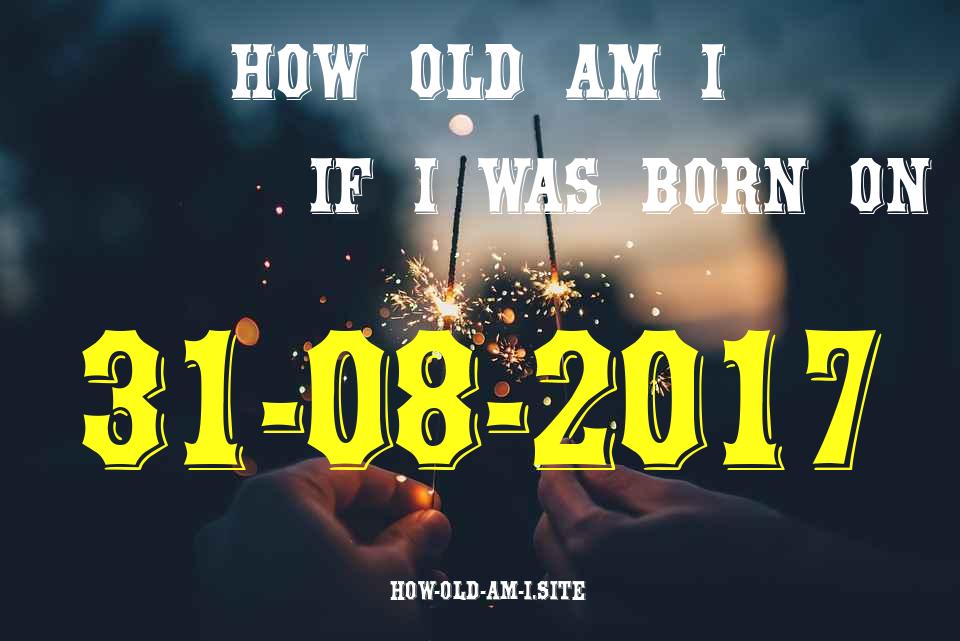 ᐈ Born On 31 August 2017 My Age in 2024? [100% ACCURATE Age Calculator!]
