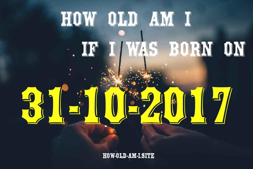 ᐈ Born On 31 October 2017 My Age in 2024? [100% ACCURATE Age Calculator!]