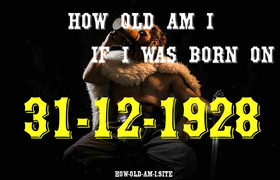 ᐈ Born On 31 December 1928 My Age in 2024? [100% ACCURATE Age Calculator!]