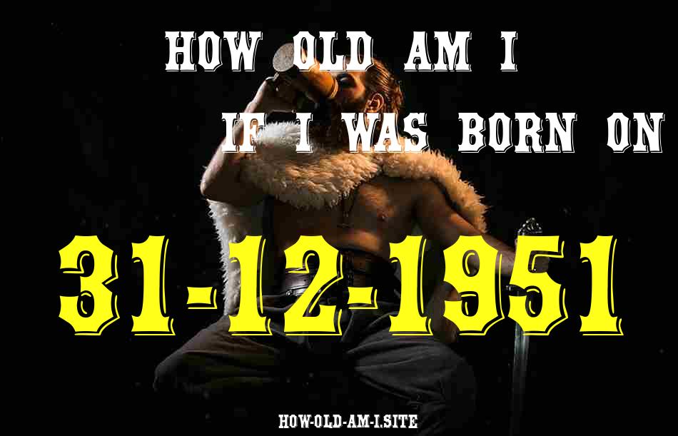 ᐈ Born On 31 December 1951 My Age in 2024? [100% ACCURATE Age Calculator!]