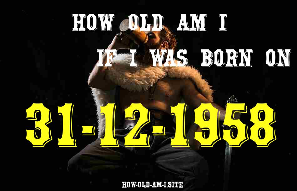 ᐈ Born On 31 December 1958 My Age in 2024? [100% ACCURATE Age Calculator!]