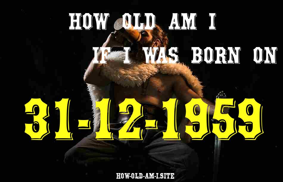 ᐈ Born On 31 December 1959 My Age in 2024? [100% ACCURATE Age Calculator!]