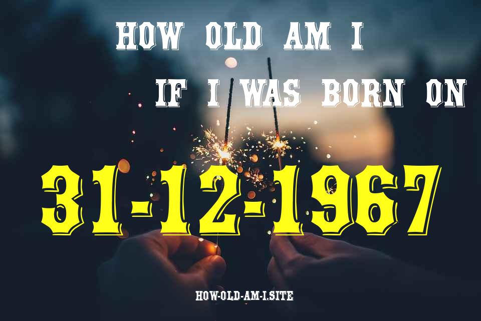 ᐈ Born On 31 December 1967 My Age in 2024? [100% ACCURATE Age Calculator!]